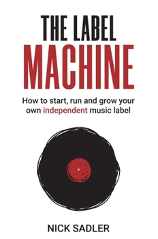 Paperback The Label Machine: How to Start, Run and Grow Your Own Independent Music Label Book