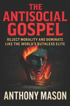 Paperback The Antisocial Gospel: Reject Morality and Dominate Like the World's Ruthless Elite - Unveiling Hidden Strategies for Power, Control, and Unconvention Book