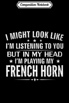 Composition Notebook : May Look Like I'm Listening but in Head Playing French Horn Journal/Notebook Blank Lined Ruled 6x9 100 Pages