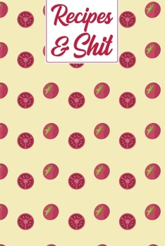 Recipes & Shit: Healthy Tomato Pattern Blank Recipe Journal to Write & Document All Your Favorite Secret Family Food Cookbook Notebook Gift for Women, Wife, Mom