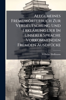 Allgemeines Fremdwörterbuch Zur Verdeutschung Und Erklärung Der In Unserer Sprache Vorkommenden Fremden Ausdrücke: Mit Ausgabe Über Abstammung, Ausprache Und Betonung