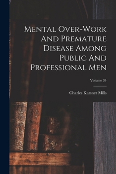 Paperback Mental Over-work And Premature Disease Among Public And Professional Men; Volume 34 Book