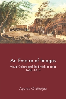 An Empire of Images: Visual Culture and the British in India, 1688-1815