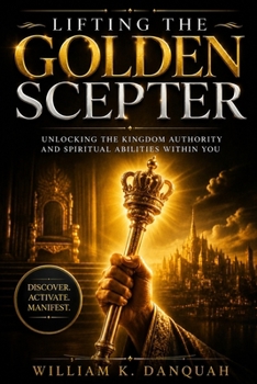 Paperback Lifting the Golden Scepter: Unlocking the Kingdom Authority and Spiritual Abilities Within You Book
