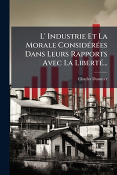 Paperback L' Industrie Et La Morale Considérées Dans Leurs Rapports Avec La Liberté... [French] Book