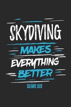 Skydiving Makes Everything Better Calender 2020: Funny Cool Skydiving Calender 2020 | Monthly & Weekly Planner - 6x9 - 128 Pages - Cute Gift For Skydivers, Skysurfers, Skysurfing Instructors