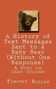 Paperback A History of Text Messages Sent to a Baby Bear (Without One Response) Book