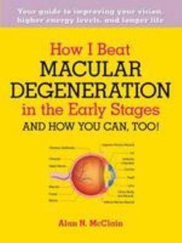 Paperback How I Beat Macular Degeneration in the Early Stages and How You Can, Too!: Your Guide to Improving Your Vision, Higher Energy Levels, and Longer Life Book