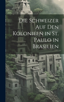 Hardcover Die Schweizer Auf Den Kolonieen in St. Paulo in Brasilien [German] Book