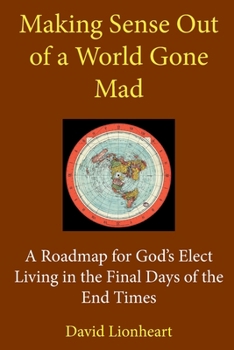 Paperback Making Sense Out of a World Gone Mad: A Roadmap for God's Elect Living in the Final Days of the End Times Book