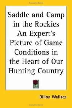 Saddle and Camp in the Rockies An Expert's Picture of Game Conditions in the Heart of Our Hunting Country