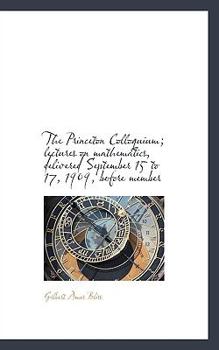 Paperback The Princeton Colloquium; Lectures on Mathematics, Delivered September 15 to 17, 1909, Before Member Book