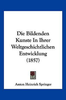 Paperback Die Bildenden Kunste In Ihrer Weltgeschichtlichen Entwicklung (1857) [German] Book