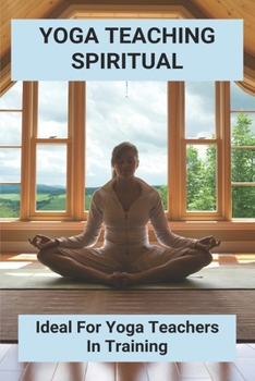 Yoga Teaching Spiritual: Ideal For Yoga Teachers In Training: Yoga Philosophy