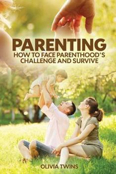 Parenting: How to Face Parenthood's Challenge and Survive