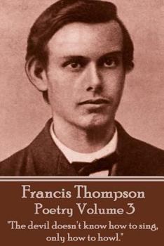 Paperback The Poetry Of Francis Thompson - Volume 3: "The devil doesn't know how to sing, only how to howl." Book