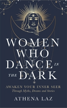 Women Who Dance in the Dark: Awaken Your Inner Seer Through Myths, Dreams and Stories