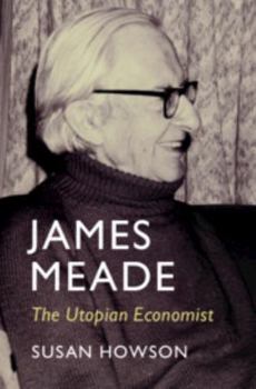 Hardcover James Meade: The Utopian Economist (Historical Perspectives on Modern Economics) Book