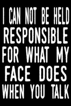 Paperback I Can Not be Held Responsible for what my Face Does when you Talk: blank lined notebook and funny journal gag / Cool, sarcastic and awesome appreciati Book