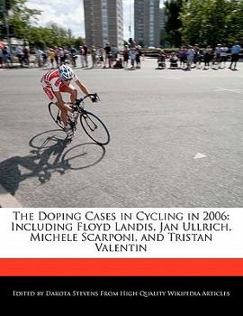 The Doping Cases in Cycling In 2006 : Including Floyd Landis, Jan Ullrich, Michele Scarponi, and Tristan Valentin