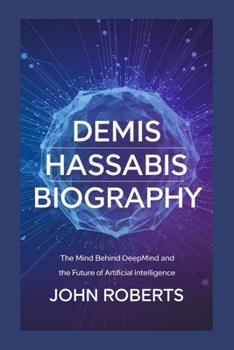Paperback Demis Hassabis Biography: The Mind Behind DeepMind and the Future of Artificial Intelligence Book
