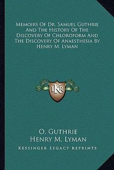 Memoirs Of Dr. Samuel Guthrie And The History Of The Discovery Of Chloroform And The Discovery Of Anaesthesia By Henry M. Lyman