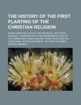 Paperback The History of the First Planting of the Christian Religion; Taken from the Acts of the Apostles, and Their Epistles: Together with the Rekarkable Fac Book