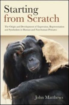 Hardcover Starting from Scratch: The Origin and Development of Expression, Representation and Symbolism in Human and Non-Human Primates Book