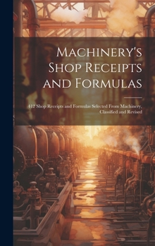 Hardcover Machinery's Shop Receipts and Formulas: 412 Shop Receipts and Formulas Selected From Machinery, Classified and Revised Book