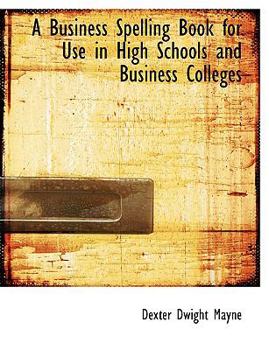 A Business Spelling Book for Use in High Schools and Business Colleges
