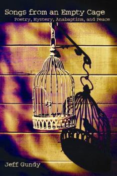 Songs from an Empty Cage: Poetry, Mystery, Anabaptism, and Peace