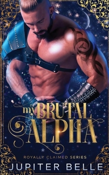 My Brutal Alpha: A Spicy Space Omegaverse Romance - Book #2 of the Royally Claimed