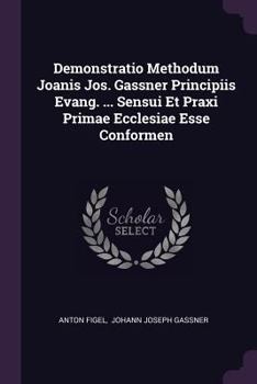 Paperback Demonstratio Methodum Joanis Jos. Gassner Principiis Evang. ... Sensui Et Praxi Primae Ecclesiae Esse Conformen Book