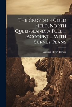 Paperback The Croydon Gold Field, North Queensland. A Full ... Account ... With Survey Plans Book