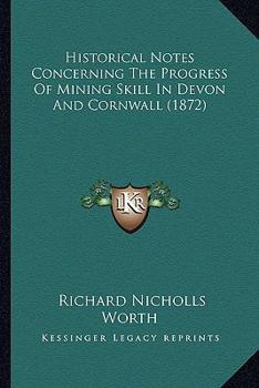 Paperback Historical Notes Concerning The Progress Of Mining Skill In Devon And Cornwall (1872) Book