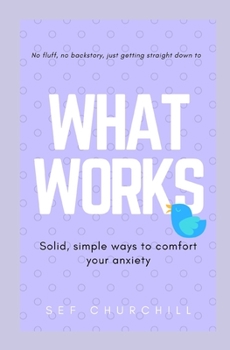 Paperback What Works - solid, simple ways to comfort your anxiety: No fluff, no backstory, just what works Book