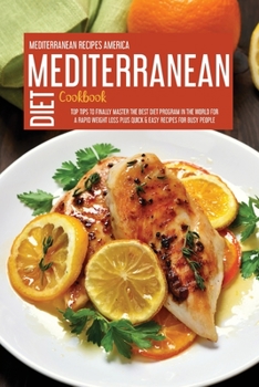 Mediterranean Diet Cookbook: Top Tips To Finally Master The Best Diet Program In The World For A Rapid Weight Loss Plus Quick & Easy Recipes For Busy People