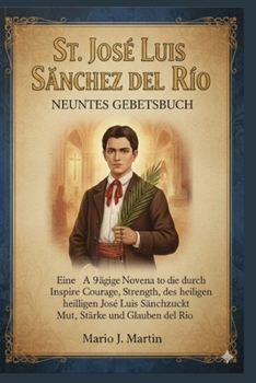 ST. JOSE LUIS SANCHEZ DEL RIO NEUNTES GEBETSBUCH: Eine 9-tägige Novene, die durch die Fürsprache des heiligen José Luis Sánchez del Río Mut, Stärke und Glauben weckt (German Edition)