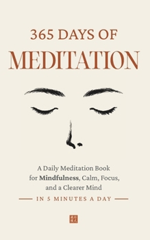 365 Days of Meditation: A Daily Meditation Book for Mindfulness, Calm, Focus, and a Clearer Mind in 5 Minutes a Day