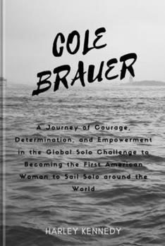 Cole Brauer: A Journey of Courage, Determination, and Empowerment in the Global Solo Challenge to Becoming the First American Woman