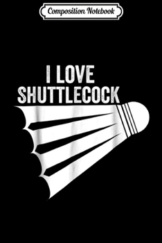 Paperback Composition Notebook: I Love Shuttlecock Funny Badminton Journal/Notebook Blank Lined Ruled 6x9 100 Pages Book