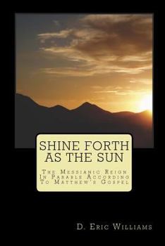 Paperback Shine Forth As The Sun: The Messianic Reign In Parable According To Matthew's Gospel Book