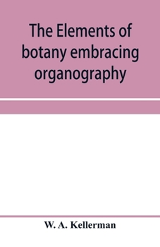 Paperback The elements of botany embracing organography, histology, vegetable physiology, systematic botany and economic botany; Arranged for School use or for Book