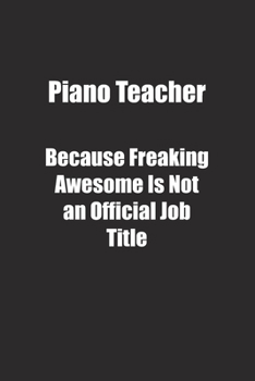 Piano Teacher Because Freaking Awesome Is Not an Official Job Title.: Lined notebook