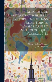 Hardcover Religions De L'antiquité Considérées Principalement Dans Leurs Formes Symboliques Et Mythologiques, Volumes 2-3... [French] Book
