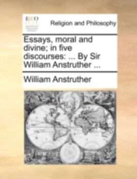 Paperback Essays, Moral and Divine; In Five Discourses: By Sir William Anstruther ... Book