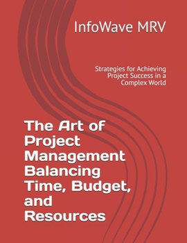 Paperback The Art of Project Management Balancing Time, Budget, and Resources: Strategies for Achieving Project Success in a Complex World Book