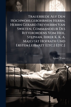 Trauerrede Auf Den Hochwohlgebohrnen Herrn, Herrn Gerard Freyherrn Van Swieten, Commandeur Des Ritterordens Vom Heil. Stephan, Ihrer K. K. A. Majestät