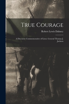 Paperback True Courage: a Discourse Commemorative of Lieut. General Thomas J. Jackson Book