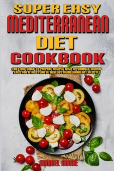 Super Easy Mediterranean Diet Cookbook: Easy and Quick-To-Prepare Recipes with Affordable Ingredients for a Full Year of Healthy Mediterranean Lifestyle